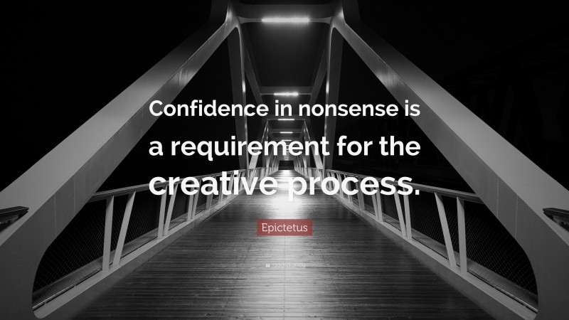 Epictetus Quote: “Confidence in nonsense is a requirement for the creative process.”