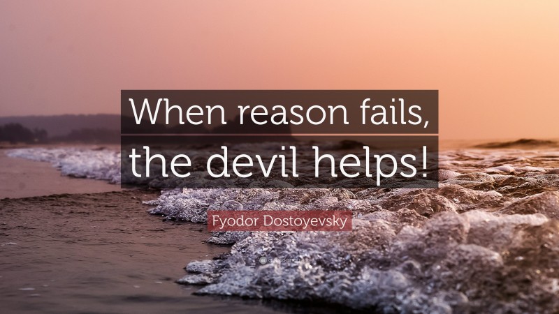 Fyodor Dostoyevsky Quote: “When reason fails, the devil helps!”