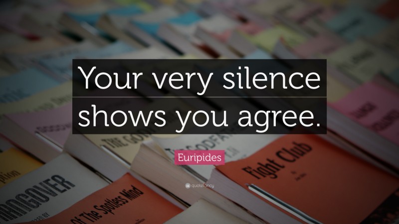 Euripides Quote: “Your very silence shows you agree.”