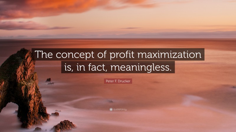Peter F. Drucker Quote: “The concept of profit maximization is, in fact, meaningless.”