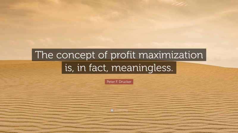 Peter F. Drucker Quote: “The concept of profit maximization is, in fact, meaningless.”