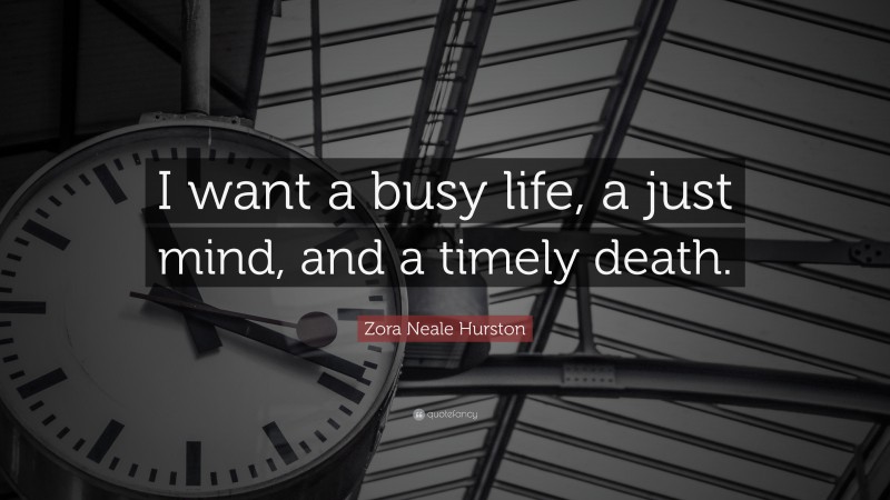 Zora Neale Hurston Quote: “I want a busy life, a just mind, and a timely death.”