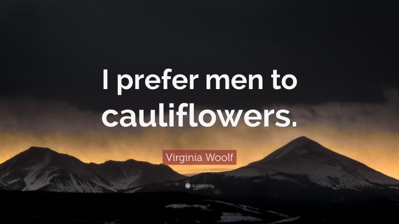 Virginia Woolf Quote: “I prefer men to cauliflowers.”