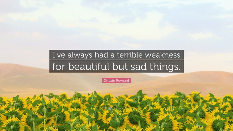 Sylvain Reynard Quote: “I’ve always had a terrible weakness for beautiful but sad things.”