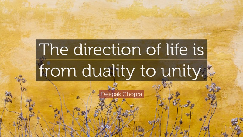 Deepak Chopra Quote: “The direction of life is from duality to unity.”