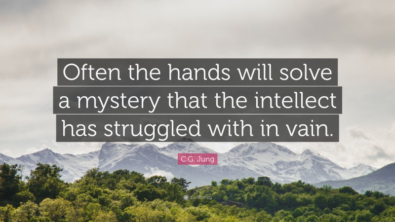 C.G. Jung Quote: “Often the hands will solve a mystery that the intellect has struggled with in vain.”