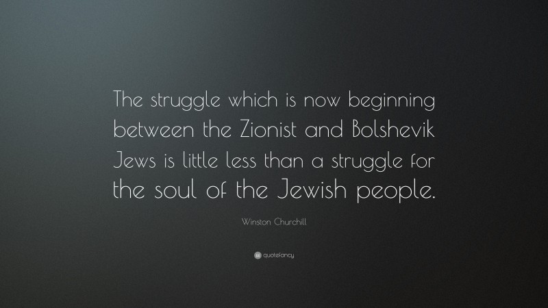 Winston Churchill Quote: “The struggle which is now beginning between the Zionist and Bolshevik Jews is little less than a struggle for the soul of the Jewish people.”