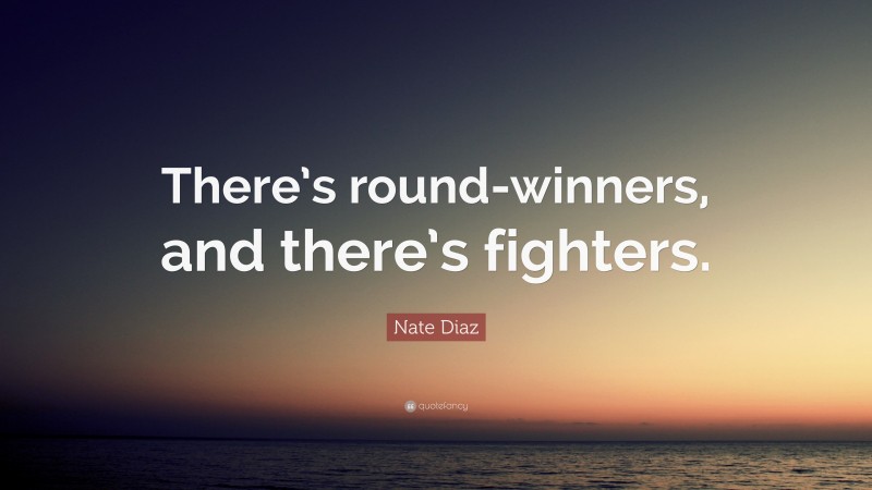 Nate Diaz Quote: “There’s round-winners, and there’s fighters. ”