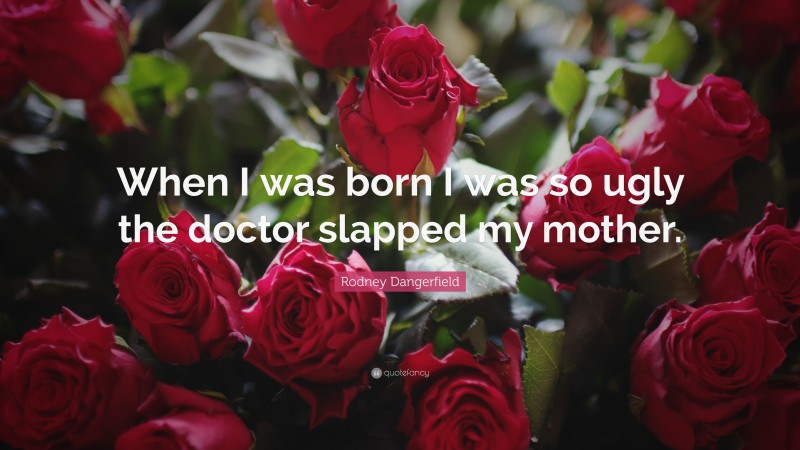 Rodney Dangerfield Quote: “When I was born I was so ugly the doctor slapped my mother.”