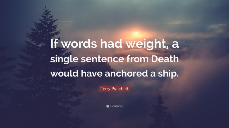 Terry Pratchett Quote: “If words had weight, a single sentence from Death would have anchored a ship.”