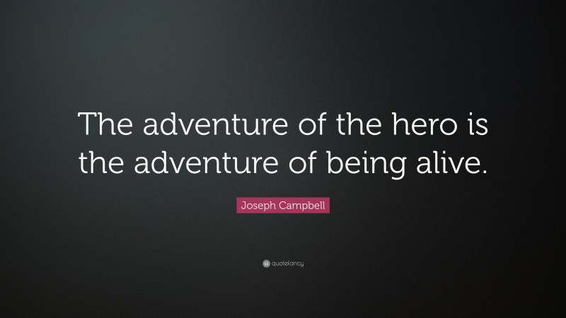Joseph Campbell Quote: “The adventure of the hero is the adventure of being alive.”
