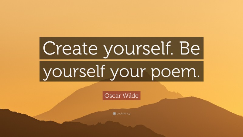 Oscar Wilde Quote: “Create yourself. Be yourself your poem.”