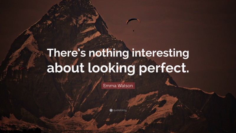 Emma Watson Quote: “There’s nothing interesting about looking perfect.”