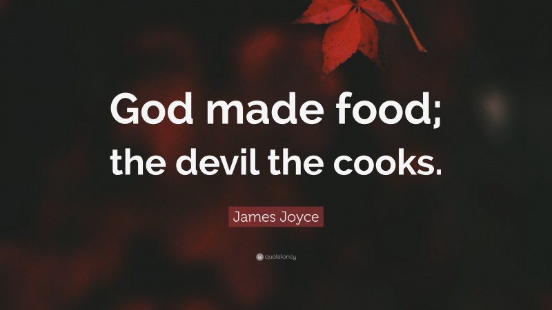 James Joyce Quote: “God made food; the devil the cooks.”