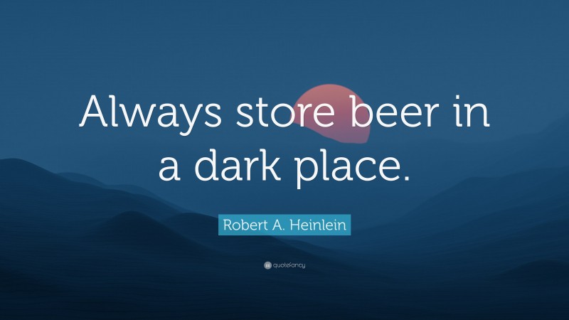 Robert A. Heinlein Quote: “Always store beer in a dark place.”