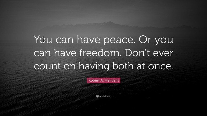 Robert A. Heinlein Quote: “You can have peace. Or you can have freedom. Don’t ever count on having both at once.”
