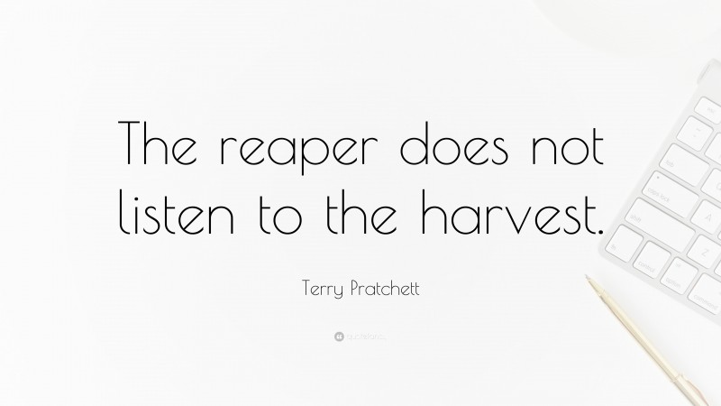 Terry Pratchett Quote: “The reaper does not listen to the harvest.”