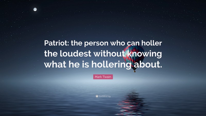 Mark Twain Quote: “Patriot: the person who can holler the loudest without knowing what he is hollering about.”