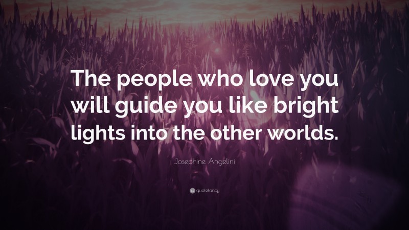 Josephine Angelini Quote: “The people who love you will guide you like bright lights into the other worlds.”