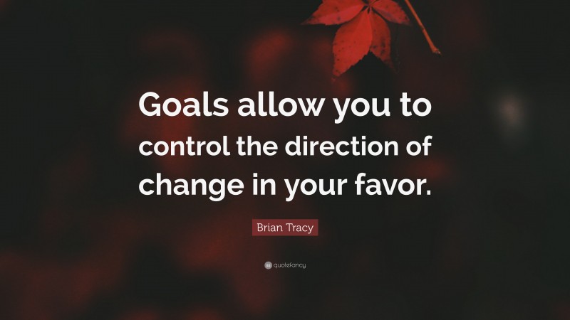 Brian Tracy Quote: “Goals allow you to control the direction of change in your favor.”
