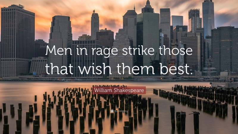 William Shakespeare Quote: “Men in rage strike those that wish them best.”