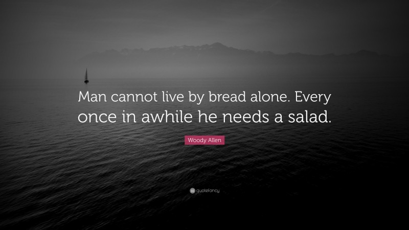 Woody Allen Quote: “Man cannot live by bread alone. Every once in awhile he needs a salad.”