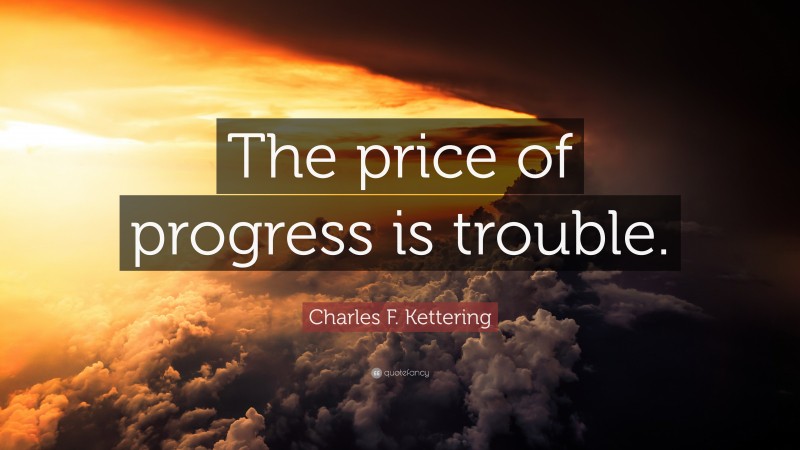 Charles F. Kettering Quote: “The price of progress is trouble.”