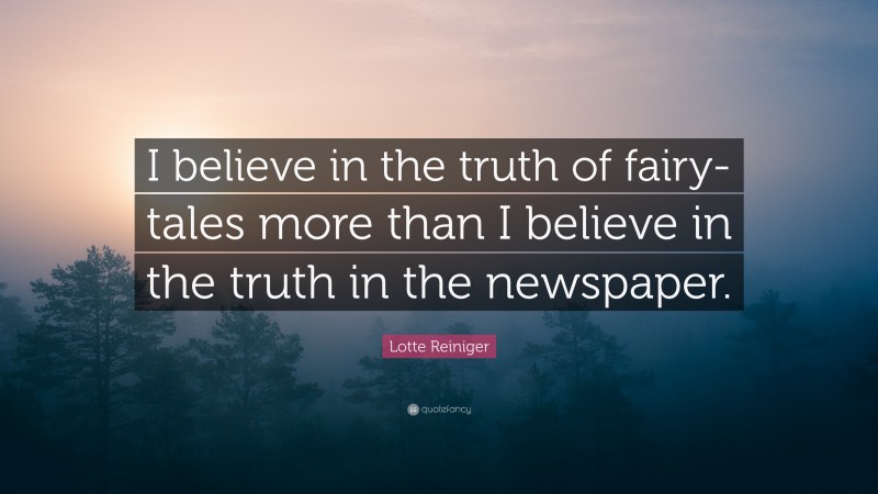 Lotte Reiniger Quote: “I believe in the truth of fairy-tales more than I believe in the truth in the newspaper.”