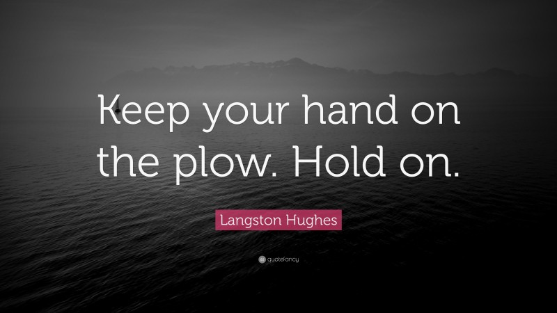 Langston Hughes Quote: “Keep your hand on the plow. Hold on.”