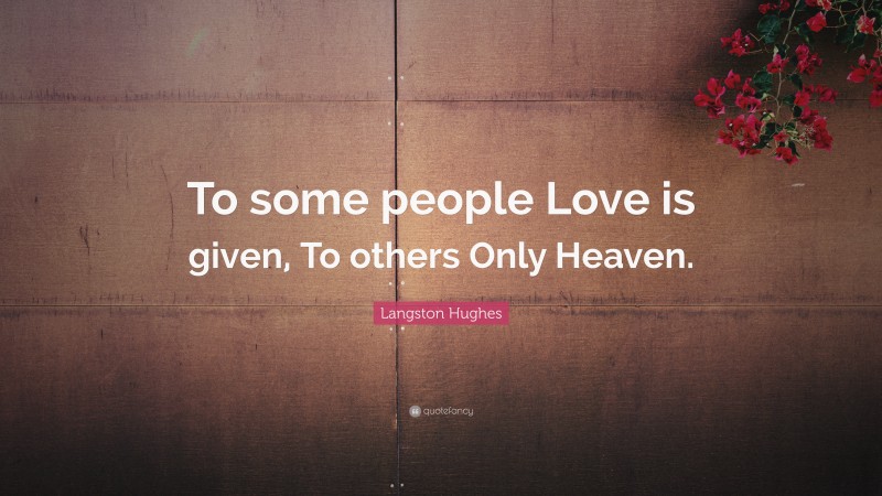 Langston Hughes Quote: “To some people Love is given, To others Only Heaven.”