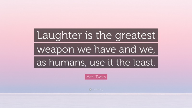 Mark Twain Quote: “Laughter is the greatest weapon we have and we, as humans, use it the least.”