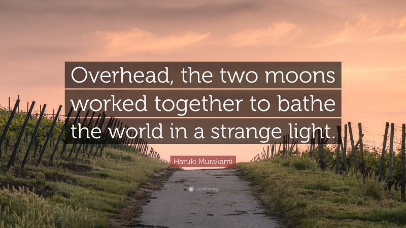 Haruki Murakami Quote: “Overhead, the two moons worked together to bathe the world in a strange light.”