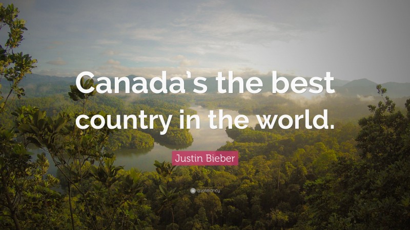 Justin Bieber Quote: “Canada’s the best country in the world.”