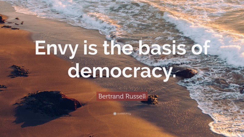 Bertrand Russell Quote: “Envy is the basis of democracy.”