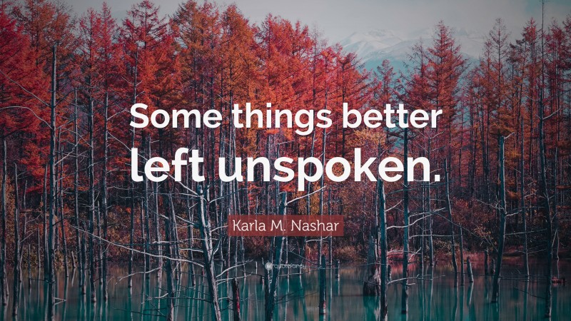 Karla M. Nashar Quote: “Some things better left unspoken.”