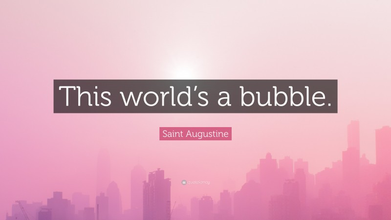 Saint Augustine Quote: “This world’s a bubble.”
