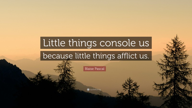 Blaise Pascal Quote: “Little things console us because little things afflict us.”