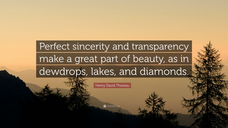 Henry David Thoreau Quote: “Perfect sincerity and transparency make a great part of beauty, as in dewdrops, lakes, and diamonds.”