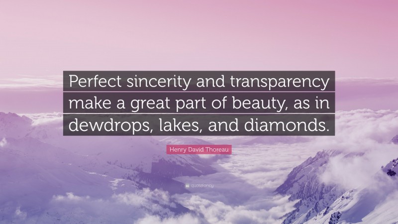 Henry David Thoreau Quote: “Perfect sincerity and transparency make a great part of beauty, as in dewdrops, lakes, and diamonds.”