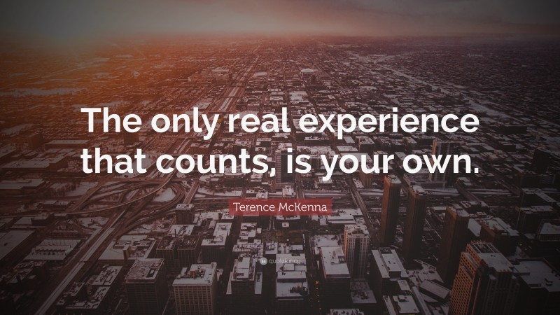 Terence McKenna Quote: “The only real experience that counts, is your own.”