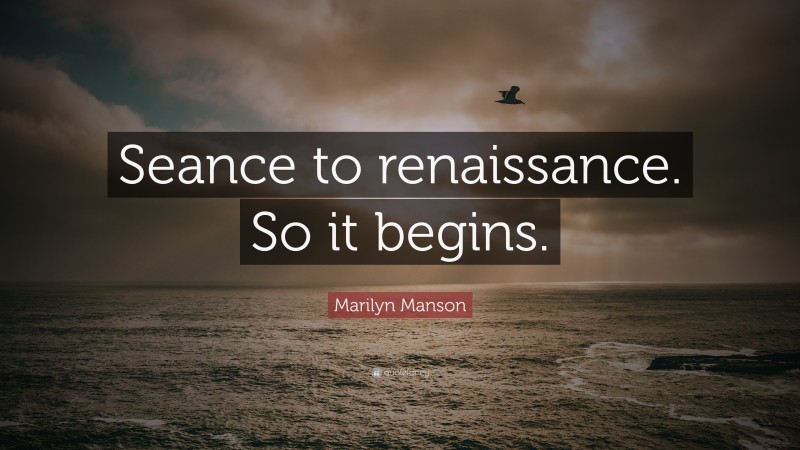 Marilyn Manson Quote: “Seance to renaissance. So it begins.”