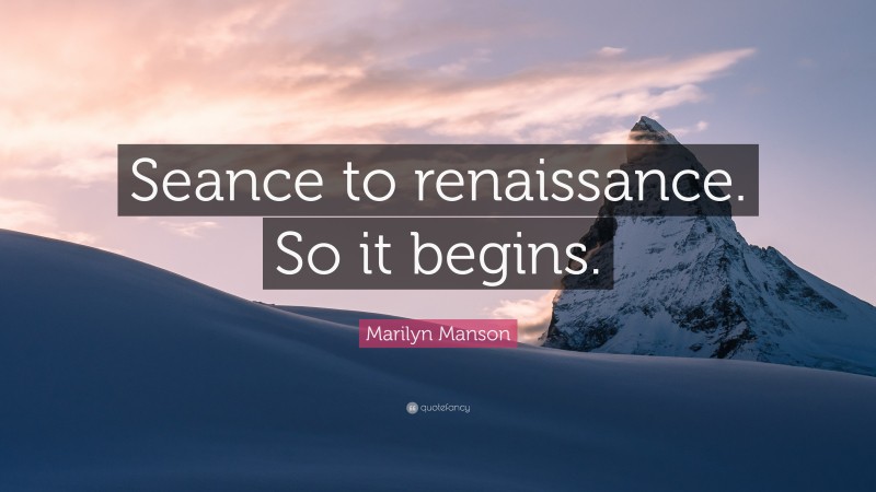 Marilyn Manson Quote: “Seance to renaissance. So it begins.”