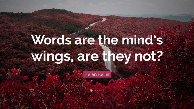 Helen Keller Quote: “Words are the mind’s wings, are they not?”