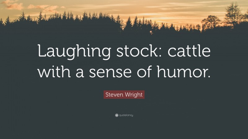 Steven Wright Quote: “Laughing stock: cattle with a sense of humor.”