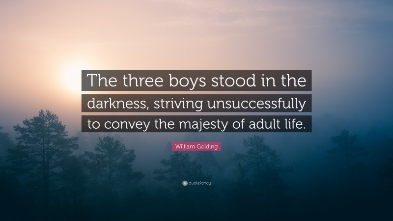 William Golding Quote: “The three boys stood in the darkness, striving unsuccessfully to convey the majesty of adult life.”