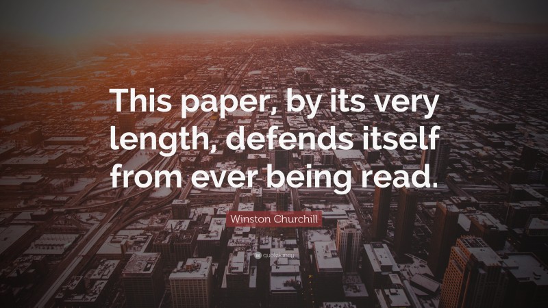 Winston Churchill Quote: “This paper, by its very length, defends itself from ever being read.”