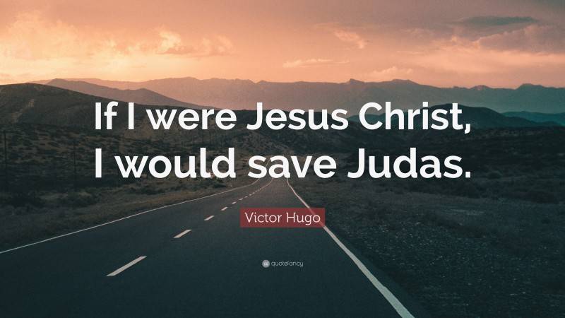 Victor Hugo Quote: “If I were Jesus Christ, I would save Judas.”