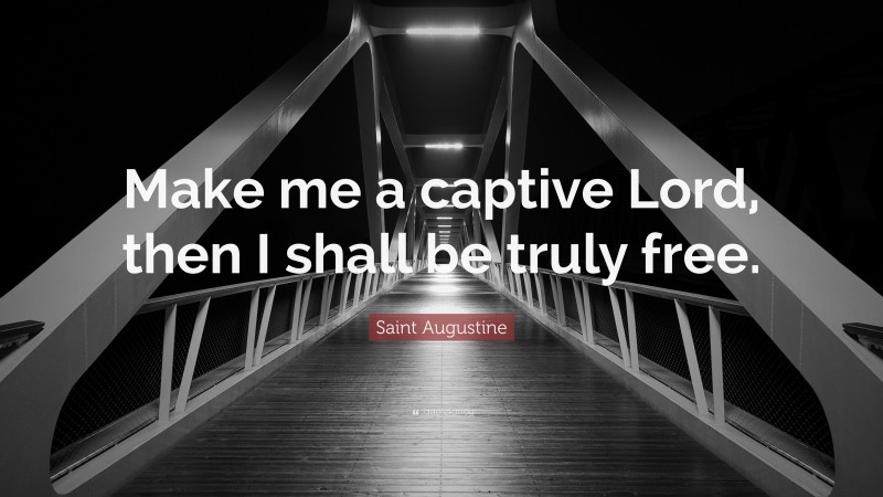 Saint Augustine Quote: “Make me a captive Lord, then I shall be truly free.”