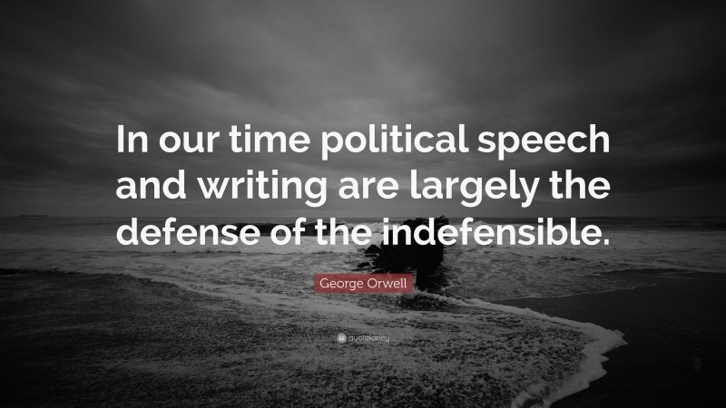 George Orwell Quote: “In our time political speech and writing are largely the defense of the indefensible.”