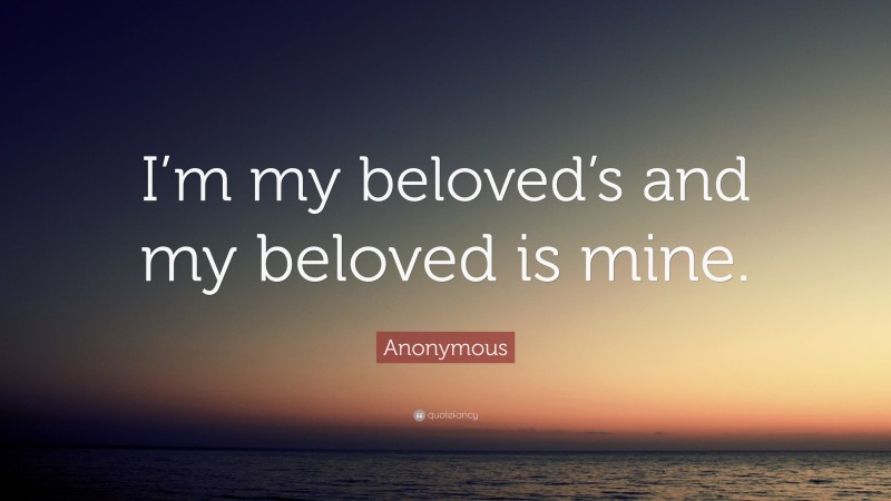 Anonymous Quote: “I’m my beloved’s and my beloved is mine.”